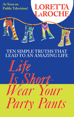 Life is Short, Wear Your Party Pants - Ten Simple Truths that Lead to an Amazing Life