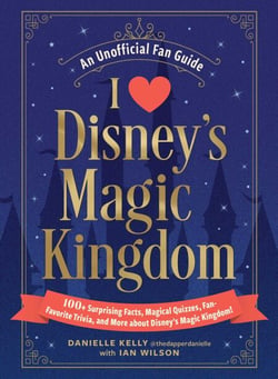 I Love Disney's Magic Kingdom - 100+ Surprising Facts, Magical Quizzes, Fan-Favorite Trivia, and More about Disney's Magic Kingdom!