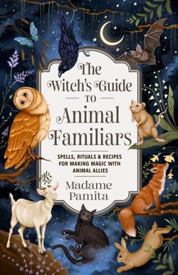 The Witch's Guide to Animal Familiars - Spells, Rituals &amp; Recipes for Making Magic with Animal Allies