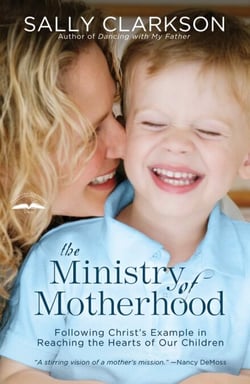 The Ministry of Motherhood - Following Christ's Example in Reaching the Hearts of Our Children
