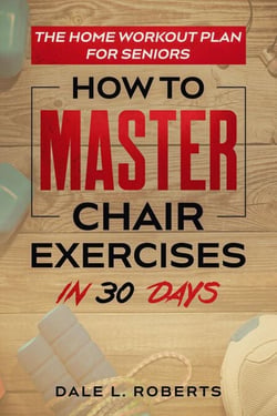 The Home Workout Plan for Seniors: How to Master Chair Exercises in 30 Days - Fitness Short Reads, #6