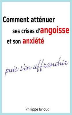 Comment atténuer ses crises d’angoisse et son anxiété puis s’en affranchir