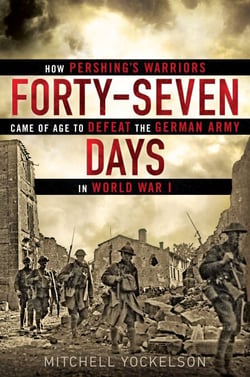 Forty-Seven Days - How Pershing's Warriors Came of Age to Defeat the German Army in World War I