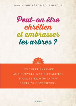 Peut-on être chrétien et embrasser les arbres ? - Les chrétiens face aux nouvelles spiritualités : yoga, reiki, méditation de pleine conscience...
