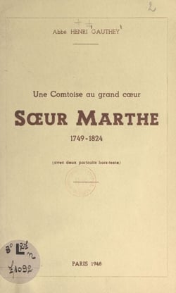 Une comtoise au grand cœur : Sœur Marthe, 1749-1824 - Avec 2 portraits hors-texte