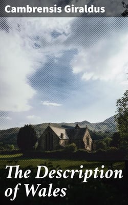 The Description of Wales - Exploring Medieval Wales: A Detailed Account by a Prominent Clergyman
