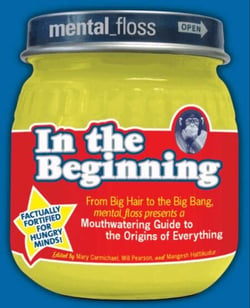Mental Floss presents In the Beginning - From Big Hair to the Big Bang, mental_floss presents a Mouthwatering Guide to the Origins of Everything