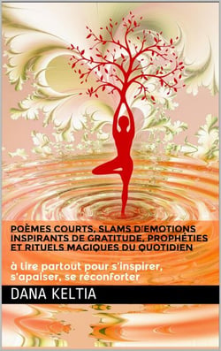 Poèmes Courts, Slams d’Emotions Inspirants de Gratitude, Prophéties et Rituels Magiques du Quotidien: à lire partout pour s’inspirer, s’apaiser, se réconforter