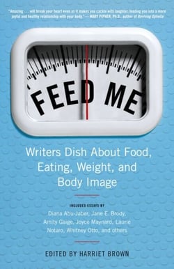 Feed Me! - Writers Dish About Food, Eating, Weight, and Body Image