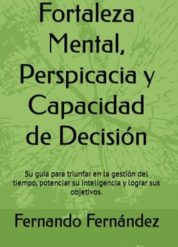 Fortaleza Mental, Perspicacia y Capacidad de Decisión:  Su guía para triunfar en la gestión del tiempo, potenciar su inteligencia y lograr sus objetivos.