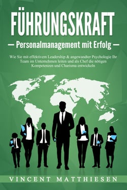 FÜHRUNGSKRAFT - Personalmanagement mit Erfolg: Wie Sie mit effektivem Leadership &amp; angewandter Psychologie Ihr Team im Unternehmen leiten und als Chef die nötigen Kompetenzen und Charisma entwickeln
