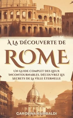 À La Découverte De Rome - Un Guide Complet Des Lieux Incontournables. Découvrez Les Secrets De La Ville Éternelle