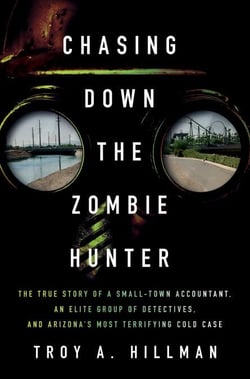 Chasing Down the Zombie Hunter - The True Story of a Small-Town Accountant, an Elite Group of Detectives, and Arizona's Most Terrifying Cold Case