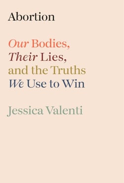 Abortion - Our Bodies, Their Lies, and the Truths We Use to Win