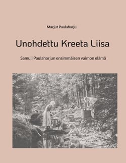 Unohdettu Kreeta Liisa - Samuli Paulaharjun ensimmäisen vaimon elämä
