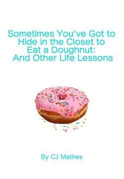 Sometimes You’ve Got to Hide in the Closet to Eat a Doughnut: And Other Life Lessons
