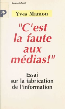 C'est la faute aux médias ! - Essai sur la fabrication de l'information
