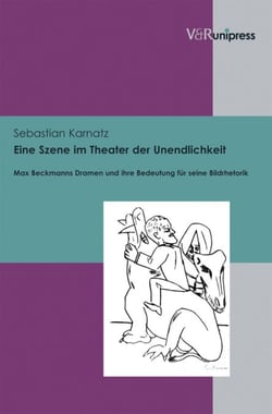 Eine Szene im Theater der Unendlichkeit - Max Beckmanns Dramen und ihre Bedeutung für seine Bildrhetorik