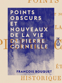 Points obscurs et nouveaux de la vie de Pierre Corneille - Étude historique et critique, avec pièces justificatives