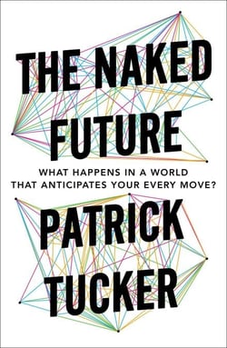 The Naked Future - What Happens in a World That Anticipates Your Every Move?