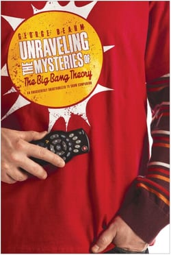 Unraveling the Mysteries of The Big Bang Theory - An Unabashedly Unauthorized TV Show Companion