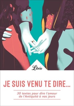 Je suis venu te dire... - 30 textes pour dire l'amour de l'Antiquité à nos jours