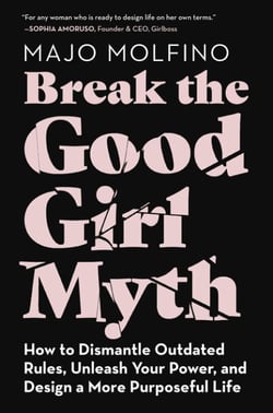 Break the Good Girl Myth - How to Dismantle Outdated Rules, Unleash Your Power, and Design a More Purposeful Life