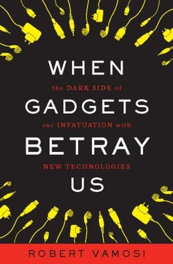 When Gadgets Betray Us - The Dark Side of Our Infatuation With New Technologies
