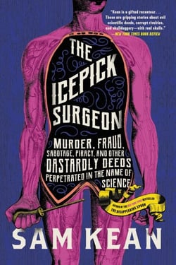 The Icepick Surgeon - Murder, Fraud, Sabotage, Piracy, and Other Dastardly Deeds Perpetrated in the Name of Science