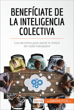 Benefíciate de la inteligencia colectiva - Los secretos para sacar lo mejor de cada trabajador