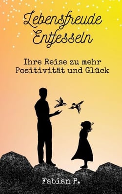 Lebensfreude entfesseln - Ihre Reise zu mehr Positivität und Glück