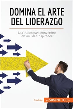 Domina el arte del liderazgo - Los trucos para convertirte en un líder inspirador