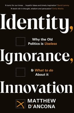 Identity, Ignorance, Innovation - Why the old politics is useless - and what to do about it