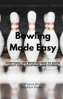 Bowling Made Easy - Everything New Bowlers Need to Know About Form, Equipment, and Scoring
