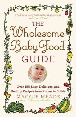 The Wholesome Baby Food Guide - Over 150 Easy, Delicious, and Healthy Recipes from Purees to Solids