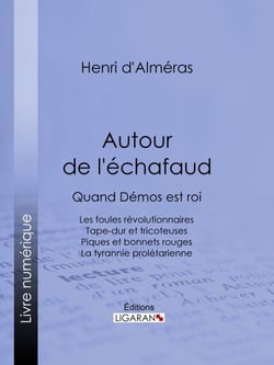 Autour de l'échafaud - Quand Démos est roi : Les foules révolutionnaires - Tape-dur et tricoteuses - Piques et bonnets rouges - La tyrannie prolétarienne