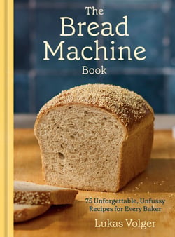 The Bread Machine Book - 75 Unforgettable, Unfussy Recipes for Every Baker [A Baking Cookbook]