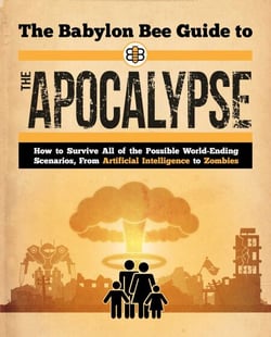 The Babylon Bee Guide to the Apocalypse - How to Survive Every Possible End-Times Scenario from Armageddon to Zombie Attack