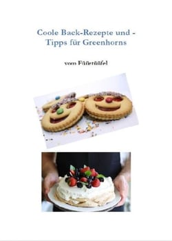 Coole Back-Rezepte und -Tipps für Greenhorns - Tolle Rezepte mit Einkaufsliste, Zubereitungsart und vielen Tipps, auch für Anfänger