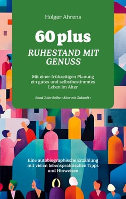60 plus - Ruhestand mit Genuss - Mit einer frühzeitigen Planung ein gutes und selbstbestimmtes Leben im Alter