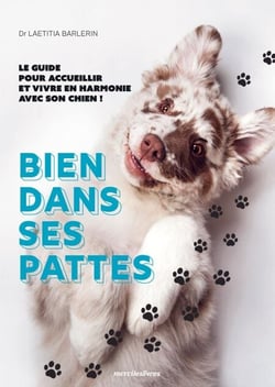 Bien dans ses pattes - Le guide pour accueillir et vivre en harmonie avec son chien !