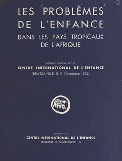Les problèmes de l'enfance dans les pays tropicaux de l'Afrique - Colloque organisé par le Centre international de l'enfance. Brazzaville, 8-13 décembre 1952