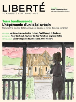 Revue Liberté 301 - Tous banlieusards - numéro complet - L'hégémonie d'un idéal urbain