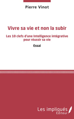 Vivre sa vie et non la subir - Les 10 clefs d'une Intelligence intégrative pour réussir sa vie - Essai
