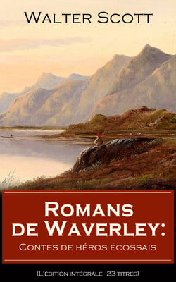 Romans de Waverley: Contes de héros écossais (L'édition intégrale - 23 titres) - Waverley + Rob Roy + La Prison d’Édimbourg + Ivanhoé + La Fiancée de Lammermoor + Quentin Durward + Les Presbytériens d’Écosse + Le Château dangereux + Woodstock etc...