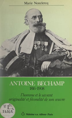 Antoine Béchamp, 1816-1908 - L'homme et le savant : originalité et fécondité de son œuvre