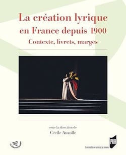La création lyrique en France depuis 1900 - Contexte, livrets, marges