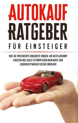 Autokauf Ratgeber für Einsteiger: Wie Sie preiswerte Angebote finden, Ihr Auto gekonnt kaufen und jedes Fettnäpfchen beim Kauf von Gebrauchtwagen sicher umgehen
