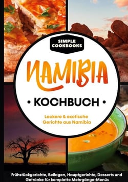 Namibia Kochbuch - Leckere &amp; exotische Gerichte aus Namibia - Frühstücksgerichte, Beilagen, Hauptgerichte, Desserts und Getränke für komplette Mehrgänge-Menüs