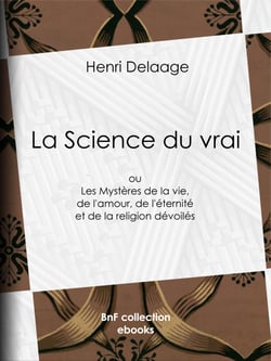 La Science du vrai - ou Les Mystères de la vie, de l'amour, de l'éternité et de la religion dévoilés